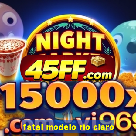 fatal modelo rio claro